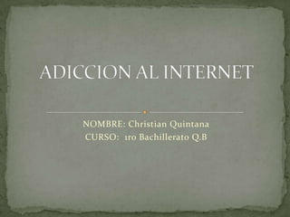 NOMBRE: Christian Quintana CURSO:  1ro Bachillerato Q.B ADICCION AL INTERNET 