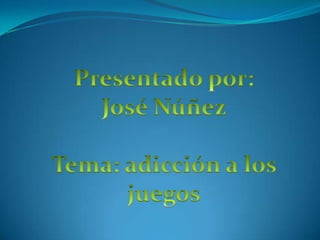 Presentado por:  José Núñez Tema: adicción a los juegos 