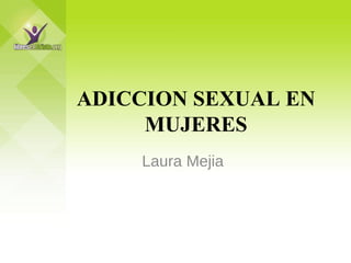 ADICCION SEXUAL EN MUJERES Laura Mejia 