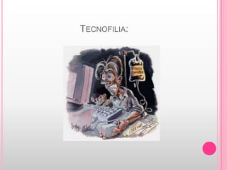 TECNOFILIA:
 