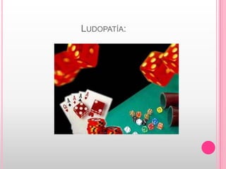 LUDOPATÍA:
 