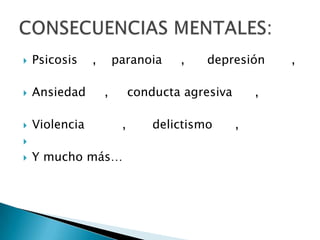  Psicosis , paranoia , depresión ,
 Ansiedad , conducta agresiva ,
 Violencia , delictismo ,

 Y mucho más…
 