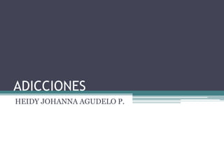 ADICCIONES
HEIDY JOHANNA AGUDELO P.
 