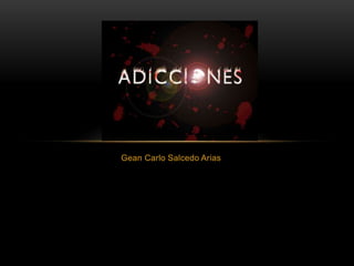 Gean Carlo Salcedo Arias
ADICCIONES
 