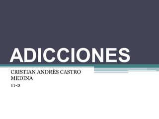 ADICCIONES
CRISTIAN ANDRÈS CASTRO
MEDINA
11-2
 