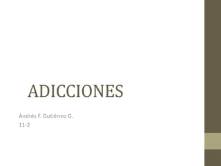 ADICCIONES
Andrés F. Gutiérrez G.
11-2
 