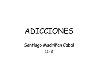 ADICCIONES
Santiago Madriñan Cabal
11-2
 