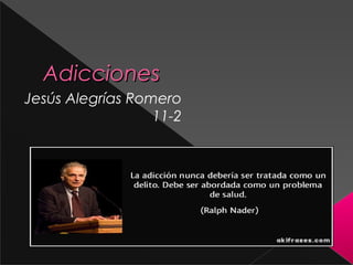 AdiccionesAdicciones
Jesús Alegrías Romero
11-2
 