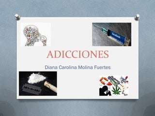 ADICCIONES
Diana Carolina Molina Fuertes
 