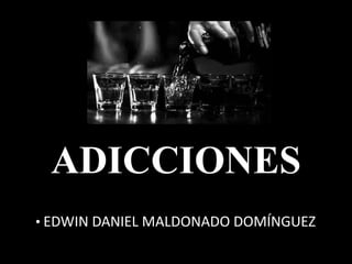 ADICCIONES
• EDWIN DANIEL MALDONADO DOMÍNGUEZ
 