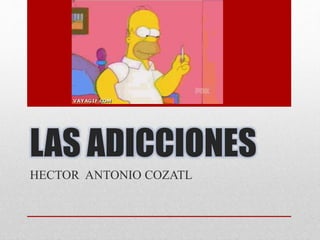 LAS ADICCIONES
HECTOR ANTONIO COZATL
 
