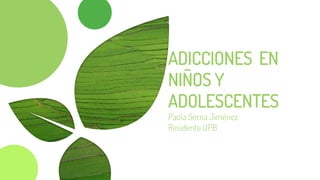 ADICCIONES EN
NIÑOS Y
ADOLESCENTES
Paola Serna Jiménez
Residente UPB
 