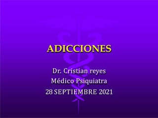 ADICCIONES
Dr. Cristian reyes
Médico Psiquiatra
28 SEPTIEMBRE 2021
 