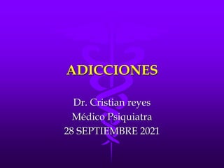 ADICCIONES
Dr. Cristian reyes
Médico Psiquiatra
28 SEPTIEMBRE 2021
 