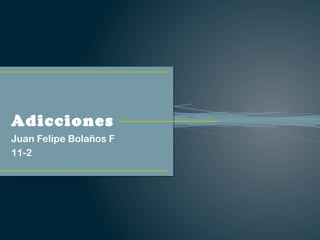 Adicciones
Juan Felipe Bolaños F
11-2
 
