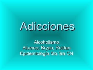 Adicciones
      Alcoholismo
 Alumno: Bryan, Roldan
Epidemiología 5to 3ra CN
 