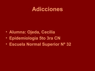 Adicciones


• Alumna: Ojeda, Cecilia
• Epidemiologia 5to 3ra CN
• Escuela Normal Superior Nº 32
 
