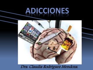 ADICCIONES
Dra. Claudia Rodríguez Mendoza.
 