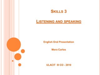 Skills 3Listening and speaking English Oral Presentation Mora Carlos ULACIT  III CO - 2010 
