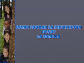 COMO LOGRAR LA PREVENCIÓN DESDE LA FAMILIA 