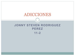 JONNY STEVEN RODRIGUEZ
PEREZ
11-2
ADICCIONES
 