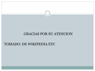GRACIAS POR SU ATENCION
TOMADO: DE WIKIPEDIA ETC
 