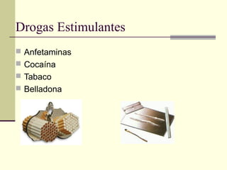 Drogas Estimulantes
 Anfetaminas
 Cocaína
 Tabaco
 Belladona
 