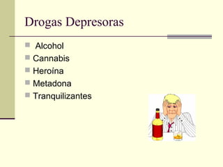 Drogas Depresoras
 Alcohol
 Cannabis
 Heroína
 Metadona
 Tranquilizantes
 