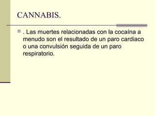 CANNABIS.
 . Las muertes relacionadas con la cocaína a
menudo son el resultado de un paro cardiaco
o una convulsión seguida de un paro
respiratorio.
 