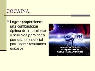 COCAINA.
 Lograr proporcionar
una combinación
óptima de tratamiento
y servicios para cada
persona es esencial
para lograr resultados
exitosos.
 