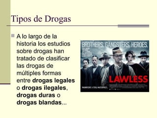Tipos de Drogas
 A lo largo de la
historia los estudios
sobre drogas han
tratado de clasificar
las drogas de
múltiples formas
entre drogas legales
o drogas ilegales,
drogas duras o
drogas blandas...
 