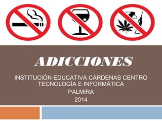 ADICCIONES
INSTITUCIÓN EDUCATIVA CÁRDENAS CENTRO
TECNOLOGÍA E INFORMÁTICA
PALMIRA
2014
 
