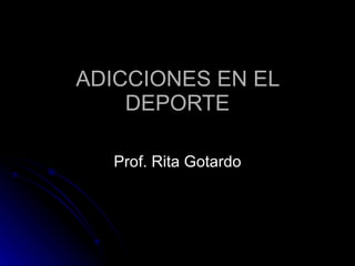 ADICCIONES EN EL DEPORTE Prof. Rita Gotardo 