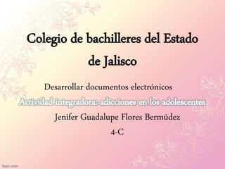 Colegio de bachilleres del Estado
de Jalisco
Desarrollar documentos electrónicos
Jenifer Guadalupe Flores Bermúdez
4-C
 