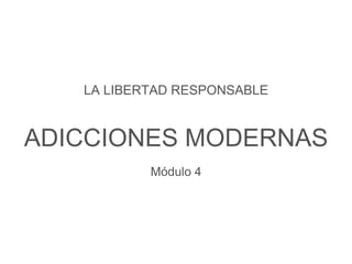 ADICCIONES MODERNAS
LA LIBERTAD RESPONSABLE
Tema 6
Módulo 4
Texto: Luis A. del Pozo Moras
Diapositivas: Alirio Quintero M.
 