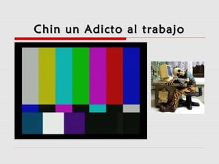 Chin un Adicto al trabajoChin un Adicto al trabajo
 