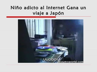 Niño adicto al Internet Gana unNiño adicto al Internet Gana un
viaje a Japónviaje a Japón
 