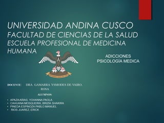 UNIVERSIDAD ANDINA CUSCO
FACULTAD DE CIENCIAS DE LA SALUD
ESCUELA PROFESIONAL DE MEDICINA
HUMANA
ADICCIONES
PSICOLOGÍA MEDICA
 