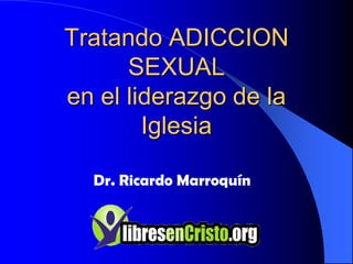 Tratando ADICCION SEXUALen el liderazgo de la Iglesia Dr. Ricardo Marroquín 