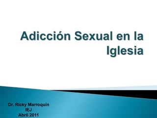 Adicción Sexual en la Iglesia Dr. Ricky Marroquín IEJ Abril 2011 