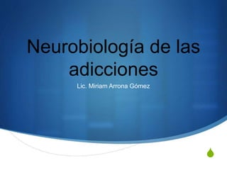 S
Neurobiología de las
adicciones
Lic. Miriam Arrona Gómez
 