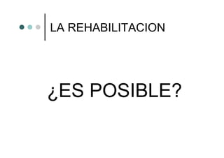 LA REHABILITACION




¿ES POSIBLE?
 