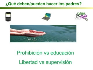 Prohibición vs educación
Libertad vs supervisión
¿Qué deben/pueden hacer los padres?
 