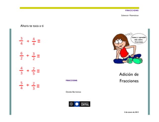 FRACCIONS

                                           Subsector: Matemáticas




Ahora te toca a ti




                                          Adición de
                     FRACCIONS
                                          Fracciones

                     Daniela Barrientos




                                              4 de enero de 2013
 