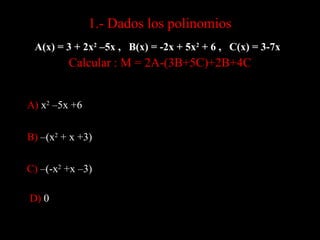 1.- Dados los polinomios
 A(x) = 3 + 2x2 –5x , B(x) = -2x + 5x2 + 6 , C(x) = 3-7x
         Calcular : M = 2A-(3B+5C)+2B+4C


A) x2 –5x +6


B) –(x2 + x +3)

C) –(-x2 +x –3)

D) 0
 