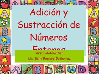 Adición y Sustracción de Números Enteros Area: Matemática Lic. Sally Romero Gutierrez 