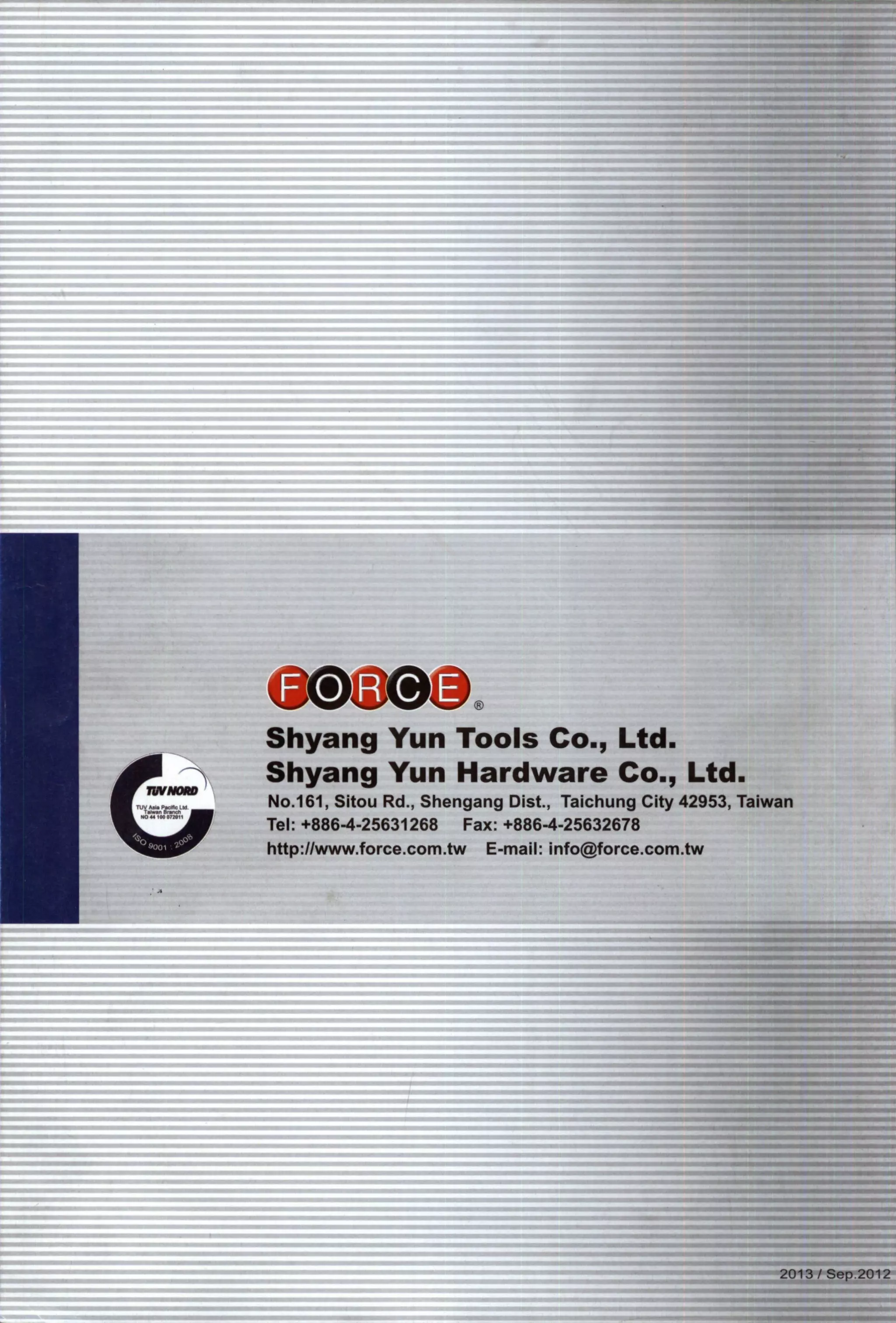 Shyang Yun Tools Co., Ltd.
Shyang Yun Hardware Co., Ltd.
No.161, Sitou Rd., Shengang Dist., Taichung City 42953, Taiwan
Tel: +886-4-25631268 Fax: +886-4-25632678
http://www.force.com.tw E-mail: info@force.com.tw
 