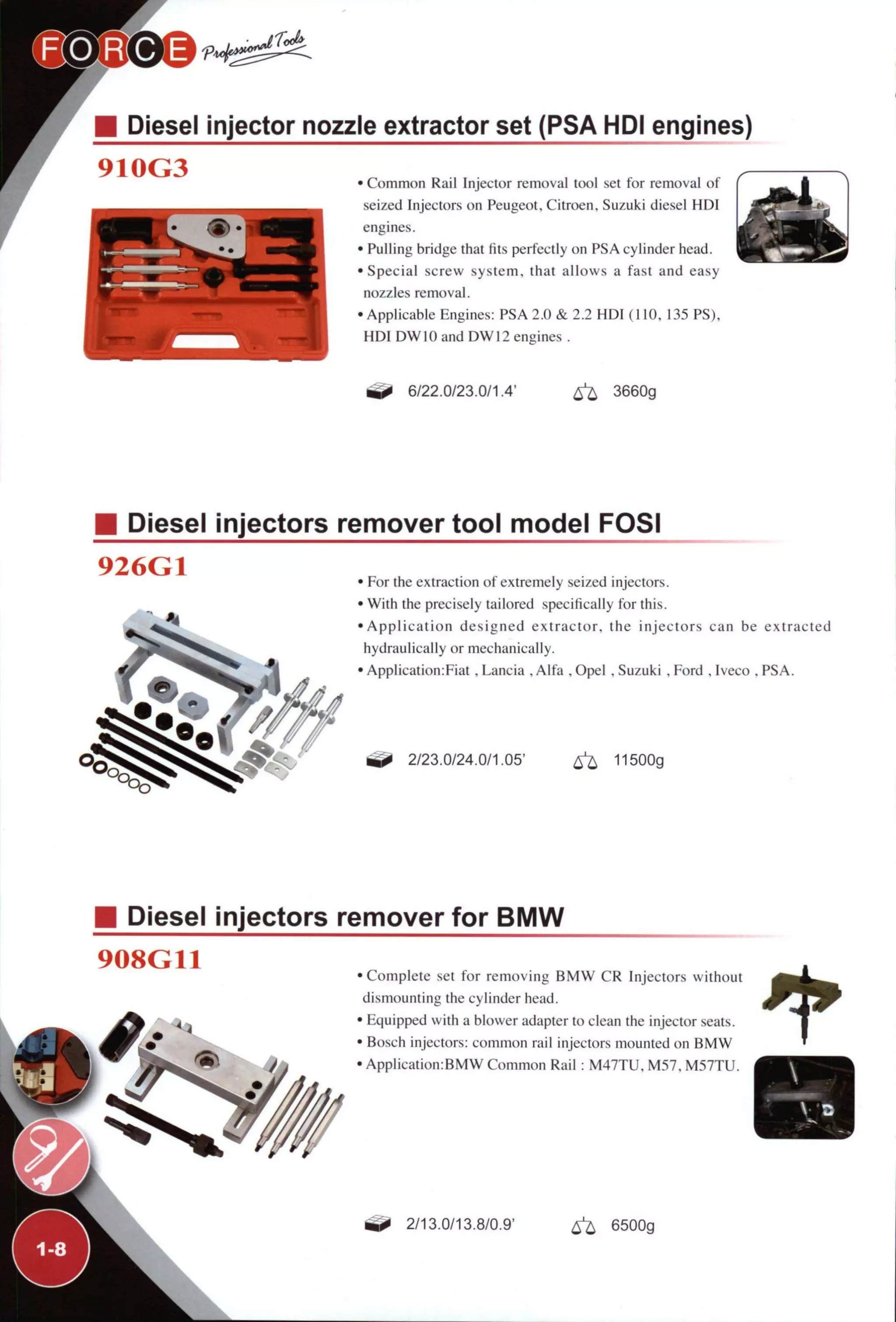 Diesel injector nozzle extractor set (PSA HDI engines)
910G3 • Common Rail Injector removal tool set for removal of
seized Injectors on Peugeot, Citroen, Suzuki diesel HDI
engines.
• Pulling bridge that fits perfectly on PSA cylinder head.
• Special screw system, that allows a fast and easy
nozzles removal.
•Applicable Engines: PSA 2.0 & 2.2 HDI (110, 135 PS),
HDI DW10 and DW12 engines .
6/22.0/23.0/1.4' ^ 3660g
Diesel injectors remover tool model FOSI
• For the extraction of extremely seized injectors.
• With the precisely tailored specifically for this.
•Application designed extractor, the injectors can be extracted
hydraulically or mechanically.
• Application:Fiat , Lancia , Alfa , Opel , Suzuki , Ford , Iveco . PSA.
2/23.0/24.0/1.05' 11500g
Diesel injectors remover for BMW
908G11 • Complete set for removing BMW CR Injectors without
dismounting the cylinder head.
• Equipped with a blower adapter to clean the injector seats.
• Bosch injectors: common rail injectors mounted on BMW
• Application:BMW Common Rail: M47TU, M57, M57TU.
2/13.0/13.8/0.9' ^ 6500g
 