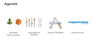 Agenda
Introdução
WAF & Lambda
Automação de
Proteção
Scripts & Templates Estudo de caso
 