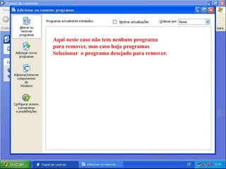Aqui neste caso não tem nenhum programa
para remover, mas caso haja programas
Selecionar o programa desejado para remover.
 